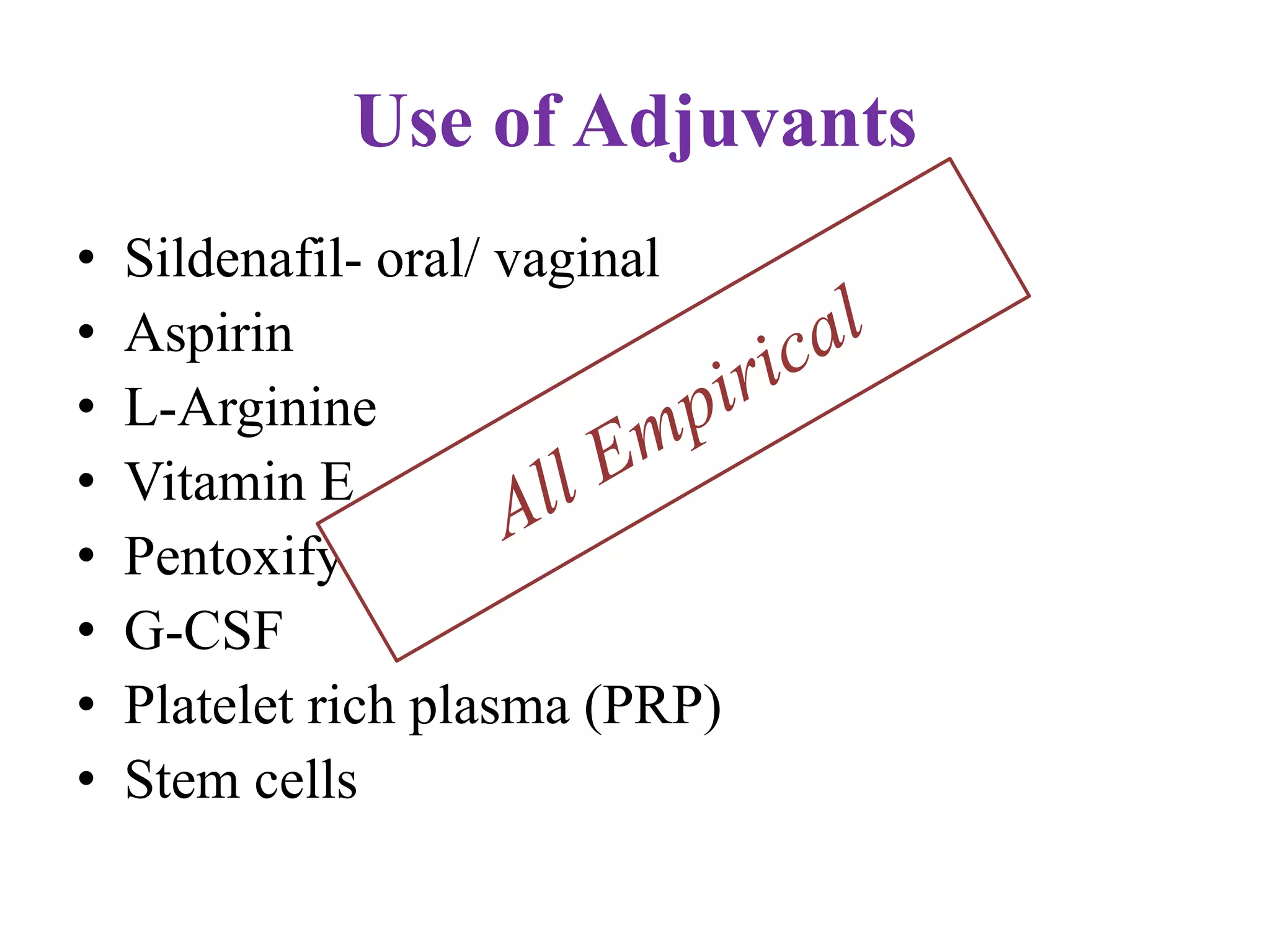 Use of Adjuvants
• Sildenafil- oral/ vaginal
• Aspirin
• L-Arginine
• Vitamin E
• Pentoxifylline
• G-CSF
• Platelet rich plasma (PRP)
• Stem cells
 