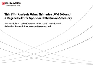 Thin Film Analysis Using Shimadzu UV-2600 and
5 Degree Relative Specular Reflectance Accessory
Jeff Head, M.S., John Kinyanjui Ph.D., Mark Talbott, Ph.D.
Shimadzu Scientific Instruments, Columbia, Md.
 