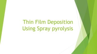 Thin Film Deposition
Using Spray pyrolysis
 