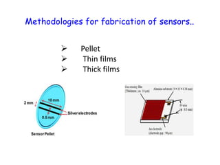 Methodologies for fabrication of sensors..
 Pellet
 Thin films
 Thick films
 