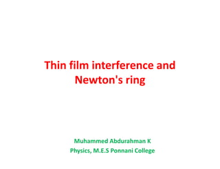 Thin film interference and
Newton's ringNewton's ring
Muhammed Abdurahman K
Physics, M.E.S Ponnani College
 