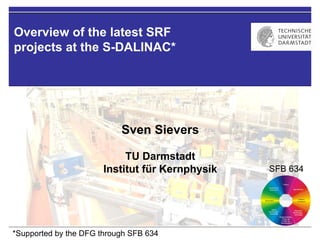 Overview of the latest SRF
projects at the S-DALINAC*




                           Sven Sievers

                            TU Darmstadt
                       Institut für Kernphysik   SFB 634




*Supported by the DFG through SFB 634
 