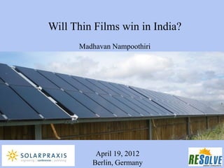 Will Thin Films win in India?
      Madhavan Nampoothiri




          April 19, 2012
         Berlin, Germany
 