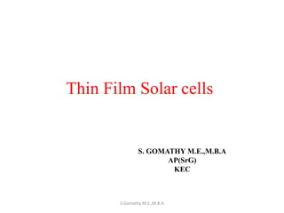 Thin Film Solar cells
S. GOMATHY M.E.,M.B.A
AP(SrG)
KEC
S.Gomathy M.E.,M.B.A
 