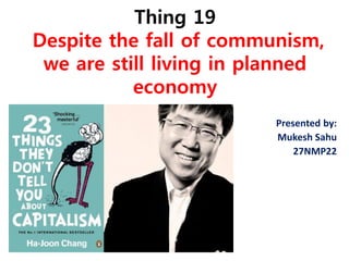 Thing 19 Despite the fall of communism, we are still living in planned economy 
Presented by: 
Mukesh Sahu 
27NMP22  