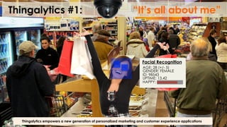 Thingalytics #1: “It’s all about me”
Thingalytics empowers a new generation of personalized marketing and customer experience applications
AGE: 28 (+/- 5)
GENDER: FEMALE
ID: 98543
UPTIME: 13.42
HAPPY:
Facial Recognition
 