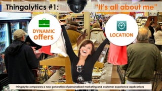 Thingalytics #1: “It’s all about me”
Thingalytics empowers a new generation of personalized marketing and customer experience applications
LOCATION	
  
DYNAMIC	
  
oﬀers	
  
 