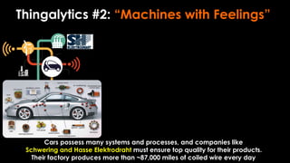 Thingalytics #2: “Machines with Feelings”
Cars possess many systems and processes, and companies like
Schwering and Hasse Elektrodraht must ensure top quality for their products.
Their factory produces more than ~87,000 miles of coiled wire every day
 