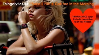 Thingalytics #4: “Take 2 Pills & Call me in the Morning”
THINGALYTICS apps
include ‘wearable
tech’ for FITNESS
 