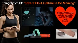 Thingalytics #4: “Take 2 Pills & Call me in the Morning”
THINGALYTICS apps
include ‘wearable
tech’ for FITNESS
and
HEALTH
 