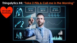 Thingalytics #4: “Take 2 Pills & Call me in the Morning”
DIY Health
Monitoring
 