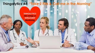 Thingalytics #4: “Take 2 Pills & Call me in the Morning”
THINGALYTICS
also brings us
INTELLIGENT
Monitoring
 