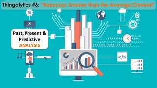 Past,	
  Present	
  &	
  
Predic@ve	
  
ANALYSIS	
  
Thingalytics #6: “Robocop: Smarter than the Average Criminal”
 