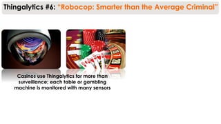 Casinos use Thingalytics for more than
surveillance; each table or gambling
machine is monitored with many sensors
Thingalytics #6: “Robocop: Smarter than the Average Criminal”
 