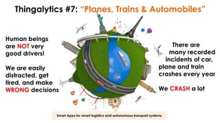 Smart Apps for smart logistics and autonomous transport systems
Thingalytics #7: “Planes, Trains & Automobiles”
Human beings
are NOT very
good drivers!
We are easily
distracted, get
tired, and make
WRONG decisions
There are
many recorded
incidents of car,
plane and train
crashes every year
We CRASH a lot
 