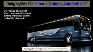 Thingalytics #7: “Planes, Trains & Automobiles”
Smart Apps for smart logistics and autonomous transport systems
Greyhound can detect
when buses are off-route or
burning fuel unnecessarily,
and act to change it.
 