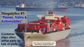 Thingalytics #7:
“Planes, Trains &
Automobiles”
Container
ships often
arrive early or
late at ports…
Smart Apps for smart logistics and
autonomous transport systems
 