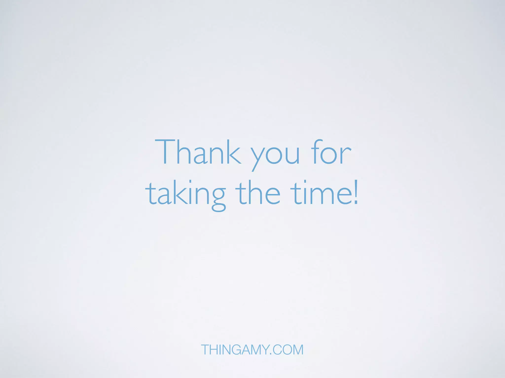 Thank you for 
taking the time! 
THINGAMY.COM 
