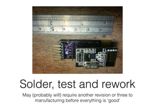 Solder, test and rework
May (probably will) require another revision or three to
manufacturing before everything is 'good'
 