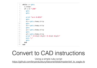 Convert to CAD instructions
Using a simple ruby script 
https://github.com/bryanduxbury/falconer/blob/master/dxf_to_eagle.rb
 