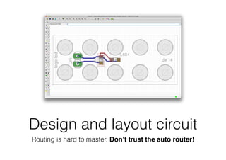 Design and layout circuit
Routing is hard to master. Don’t trust the auto router!
 