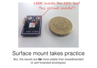 Surface mount takes practice
But, the results are far more stable than breadboarded
or perf-boarded prototypes.
LOOK inside the LED. See? 
Yes, circuit inside!!!
 