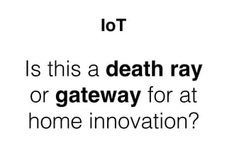 IoT
Is this a death ray
or gateway for at
home innovation?
 