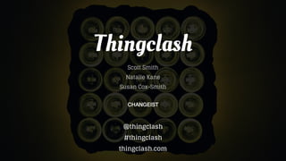Thingclash
Scott Smith
Natalie Kane
Susan Cox-Smith
CHANGEIST
@thingclash
#thingclash
thingclash.com
 