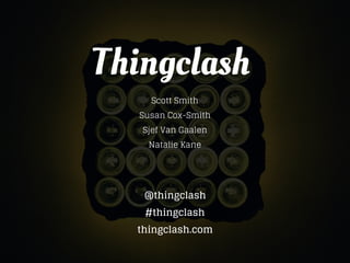 Thingclash
Scott Smith
Susan Cox-Smith
Sjef Van Gaalen
Natalie Kane
@thingclash
#thingclash
thingclash.com
 