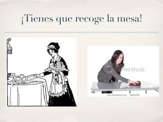 ¡Tienes que recoge la mesa!
 