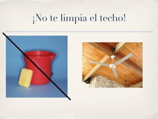 ¡No te limpia el techo!
 