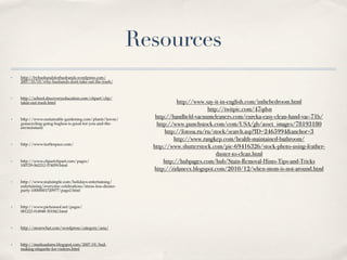 Resources
✤   http://byhusbandsforhusbands.wordpress.com/
    2007/10/03/why-husbands-dont-take-out-the-trash/



✤   http://school.discoveryeducation.com/clipart/clip/
    takin-out-trash.html                                                  http://www.say-it-in-english.com/inthebedroom.html
                                                                                       http://twitpic.com/47qdsn
✤   http://www.sustainable-gardening.com/plants/lawns/
                                                                http://handheld-vacuumcleaners.com/eureka-easy-clean-hand-vac-71b/
    grasscycling-going-bagless-is-good-for-you-and-the-          http://www.punchstock.com/com/USA/gb/asset_images/78193180
    environment
                                                                     http://fotosa.ru/ru/stock/search.asp?ID=2465994&anchor=3
                                                                         http://www.rangkep.com/health-maintained-bathroom/
    http://www.turtlespace.com/
                                                               http://www.shutterstock.com/pic-69416326/stock-photo-using-feather-
✤




                                                                                           duster-to-clean.html
✤   http://www.clipartclipart.com/pages/                            http://hubpages.com/hub/Stain-Removal-Hints-Tips-and-Tricks
    100729-062212-574059.html
                                                               http://zidaneex.blogspot.com/2010/12/when-mom-is-not-around.html
✤   http://www.realsimple.com/holidays-entertaining/
    entertaining/everyday-celebrations/stress-less-dinner-
    party-10000001720977/page2.html



✤   http://www.picturesof.net/pages/
    081222-014948-301042.html



✤   http://morewhat.com/wordpress/category/asia/



✤   http://marksadams.blogspot.com/2007/01/bed-
    making-etiquette-for-visitors.html
 