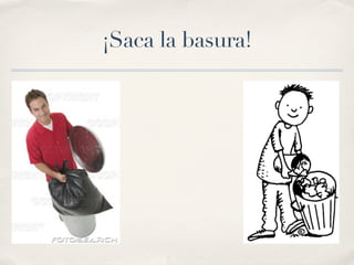 ¡Saca la basura!
 