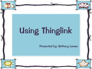 Using Thinglink
Presented by: Brittany Larsen
 
