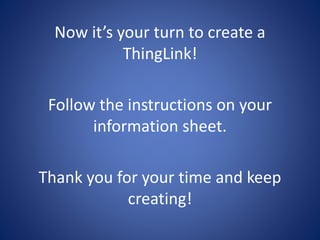 Now it’s your turn to create a
ThingLink!
Follow the instructions on your
information sheet.
Thank you for your time and keep
creating!
 