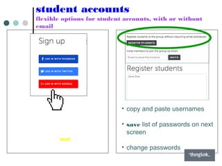 student accounts
flexible options for student accounts, with or without
email
• copy and paste usernames
• save list of passwords on next
screen
• change passwords
• Google Apps users can use
Google Docs account.
• Google+ does not need to be
enabled.
 
