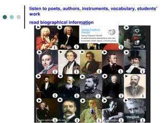 listen to poets, authors, instruments, vocabulary, students’
work
read biographical information
 