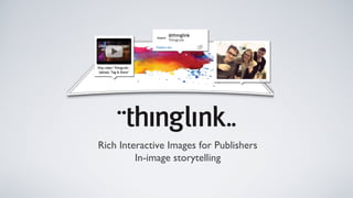 Rich Interactive Images for Publishers
         In-image storytelling
 