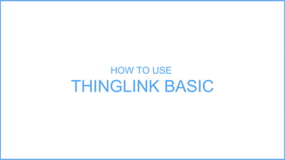 HOW TO USE
THINGLINK BASIC
 