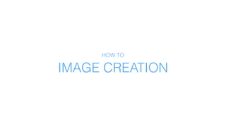 IMAGE CREATION
HOW TO
 
