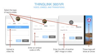 THINGLINK 360/VR
VIDEO, EMBED, AND TRANSITION
Select tag type
Upload video file Paste embed
code or URL
Paste Thinglink URL of
another 360° image
Transition tags
show an arrow
 