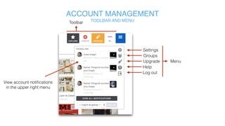 Toolbar
ACCOUNT MANAGEMENT
TOOLBAR AND MENU
Settings
Groups
Upgrade
Help
Log out
Menu
View account notifications
in the upper right menu
 