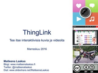 ThingLink
Tee itse interaktiivisia kuvia ja videoita
Elokuu 2017
Matleena Laakso
Blogi: www.matleenalaakso.fi
Twitter: @matleenalaakso
Diat: www.slideshare.net/MatleenaLaakso
 