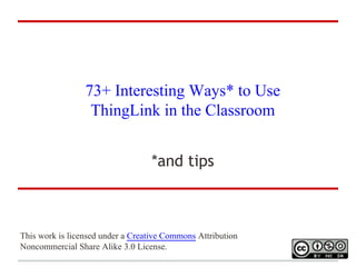 73+ Interesting Ways* to Use
ThingLink in the Classroom
*and tips

This work is licensed under a Creative Commons Attribution
Noncommercial Share Alike 3.0 License.

 