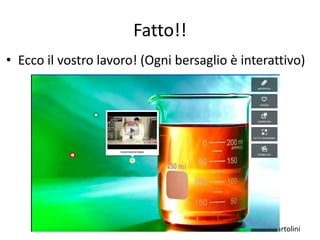Luca Bartolini
Fatto!!
• Ecco il vostro lavoro! (Ogni bersaglio è interattivo)
 