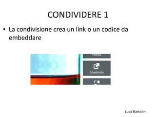 Luca Bartolini
CONDIVIDERE 1
• La condivisione crea un link o un codice da
embeddare
 