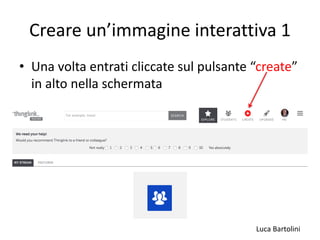 Luca Bartolini
Creare un’immagine interattiva 1
• Una volta entrati cliccate sul pulsante “create”
in alto nella schermata
 
