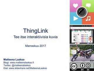 ThingLink
Tee itse interaktiivisia kuvia
Marraskuu 2017
Matleena Laakso
Blogi: www.matleenalaakso.fi
Twitter: @matleenalaakso
Diat: www.slideshare.net/MatleenaLaakso
 