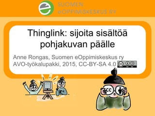 Thinglink: sijoita sisältöä
pohjakuvan päälle
Anne Rongas, Suomen eOppimiskeskus ry
AVO-työkalupakki, 2015, CC-BY-SA 4.0
 