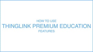 HOW TO USE
THINGLINK PREMIUM EDUCATION
FEATURES
 